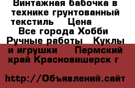Винтажная бабочка в технике грунтованный текстиль. › Цена ­ 500 - Все города Хобби. Ручные работы » Куклы и игрушки   . Пермский край,Красновишерск г.